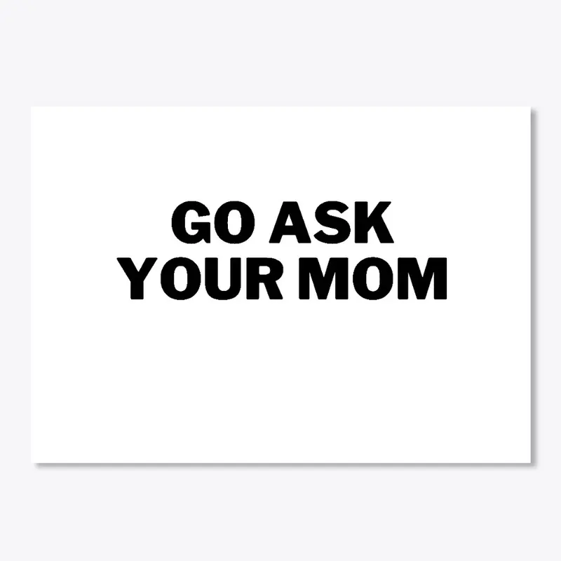 Go ask your mom