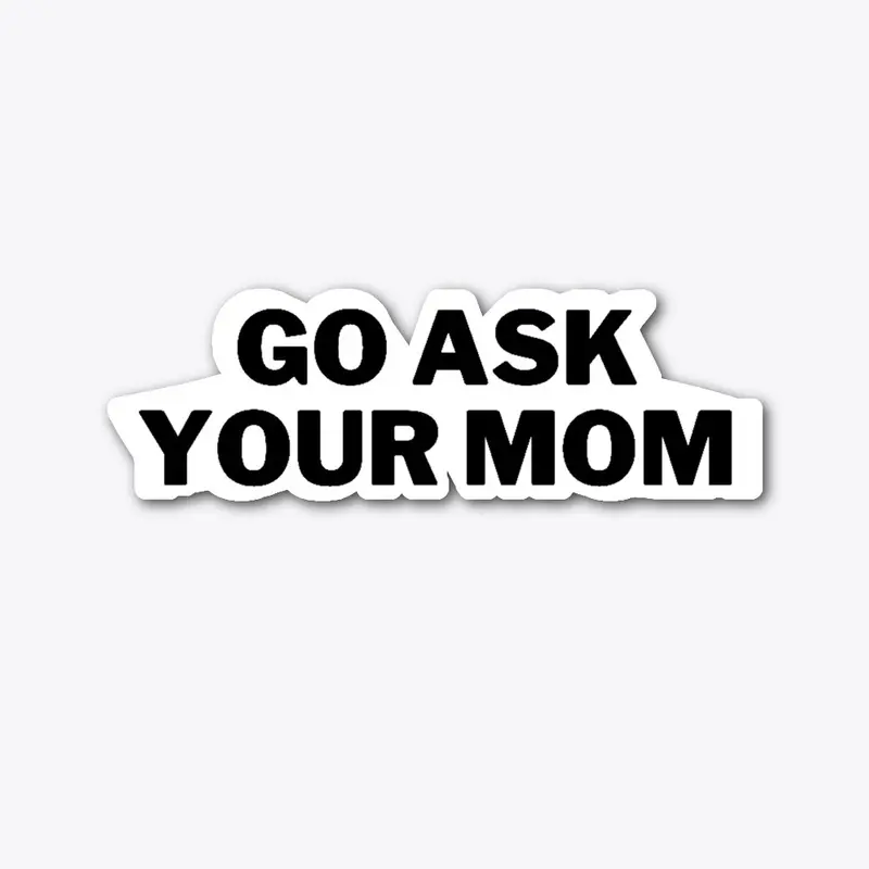 Go ask your mom